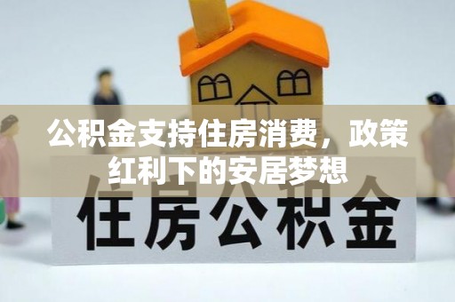 汉源公积金支持住房消费，政策红利下的安居梦想
