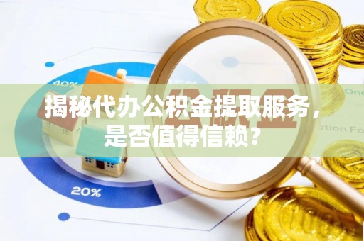汉源揭秘代办公积金提取服务，是否值得信赖？