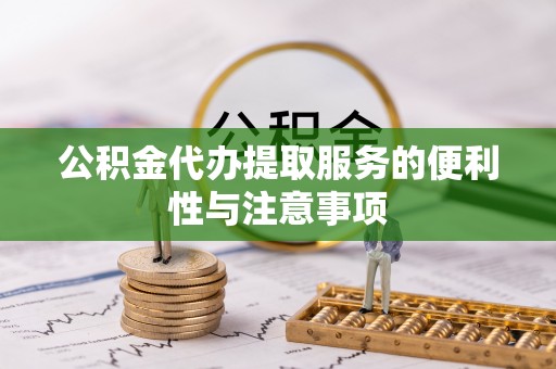 汉源公积金代办提取服务的便利性与注意事项