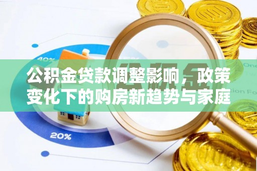 汉源公积金贷款调整影响，政策变化下的购房新趋势与家庭财务规划