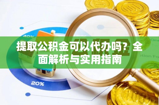 汉源提取公积金可以代办吗？全面解析与实用指南