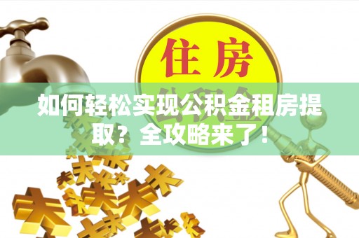 汉源如何轻松实现公积金租房提取？全攻略来了！