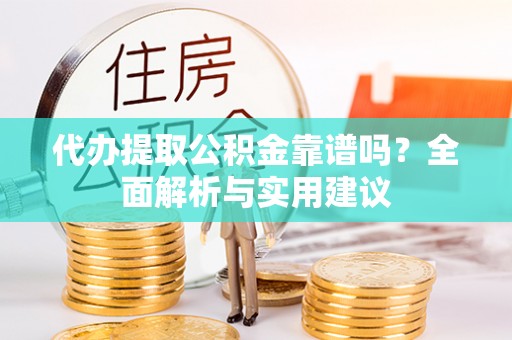 汉源代办提取公积金靠谱吗？全面解析与实用建议