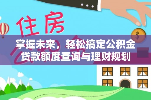 汉源掌握未来，轻松搞定公积金贷款额度查询与理财规划