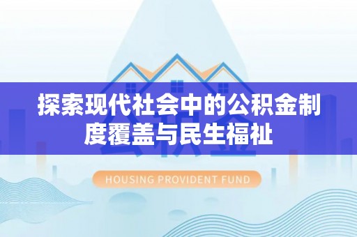 汉源探索现代社会中的公积金制度覆盖与民生福祉