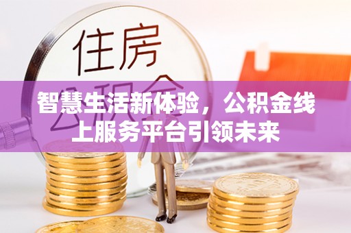 汉源智慧生活新体验，公积金线上服务平台引领未来