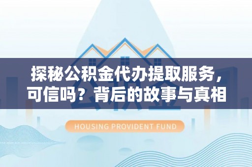 汉源探秘公积金代办提取服务，可信吗？背后的故事与真相