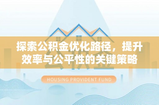 汉源探索公积金优化路径，提升效率与公平性的关键策略