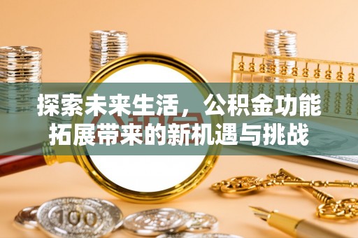 汉源探索未来生活，公积金功能拓展带来的新机遇与挑战