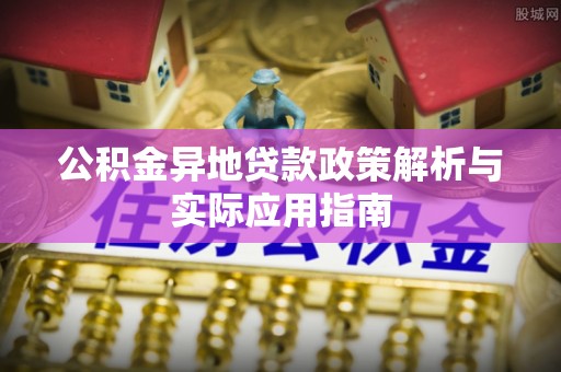 汉源公积金异地贷款政策解析与实际应用指南