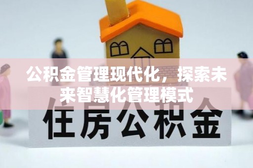 汉源公积金管理现代化，探索未来智慧化管理模式