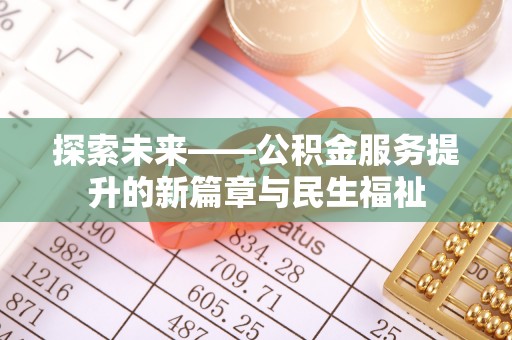 汉源探索未来——公积金服务提升的新篇章与民生福祉