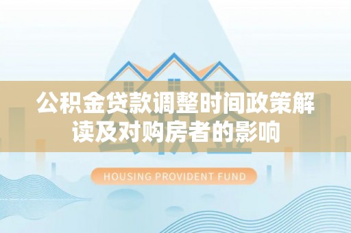 汉源公积金贷款调整时间政策解读及对购房者的影响