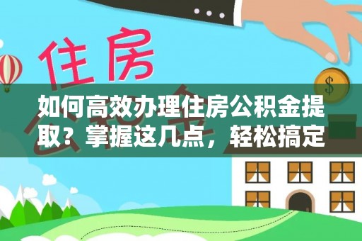 汉源如何高效办理住房公积金提取？掌握这几点，轻松搞定！