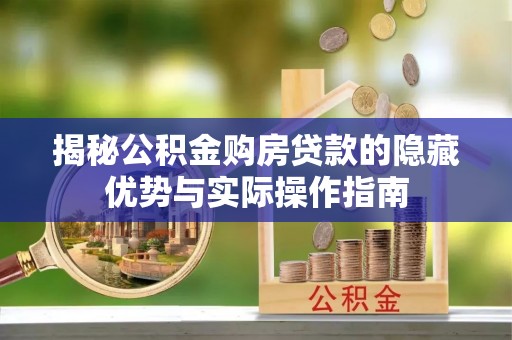 汉源揭秘公积金购房贷款的隐藏优势与实际操作指南