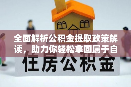 汉源全面解析公积金提取政策解读，助力你轻松拿回属于自己的钱