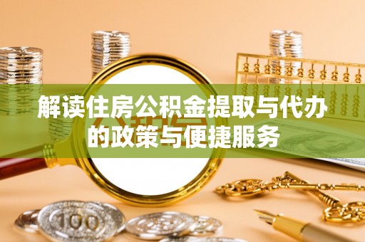 汉源解读住房公积金提取与代办的政策与便捷服务