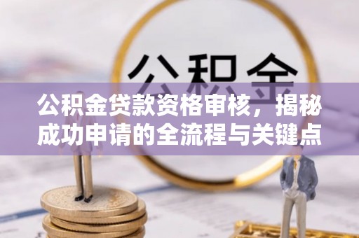 汉源公积金贷款资格审核，揭秘成功申请的全流程与关键点