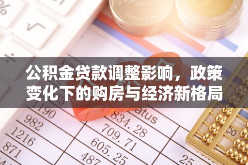 汉源公积金贷款调整影响，政策变化下的购房与经济新格局