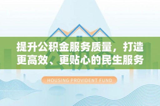 汉源提升公积金服务质量，打造更高效、更贴心的民生服务体验