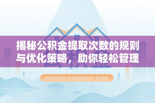 汉源揭秘公积金提取次数的规则与优化策略，助你轻松管理财务