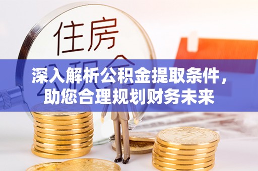 汉源深入解析公积金提取条件，助您合理规划财务未来