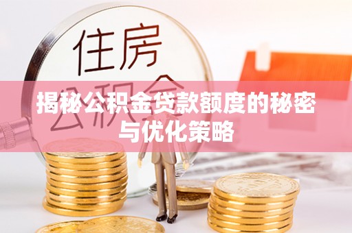汉源揭秘公积金贷款额度的秘密与优化策略