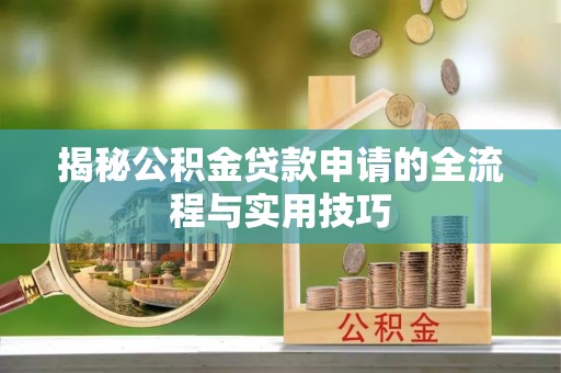 汉源揭秘公积金贷款申请的全流程与实用技巧