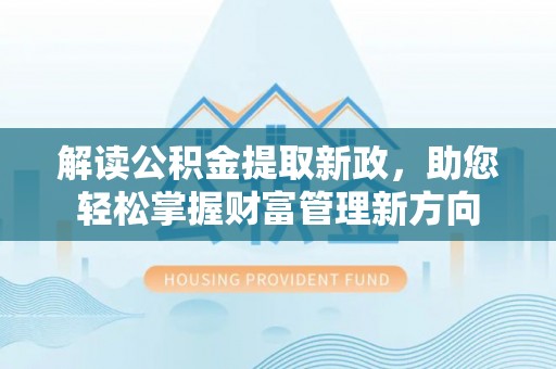 汉源解读公积金提取新政，助您轻松掌握财富管理新方向