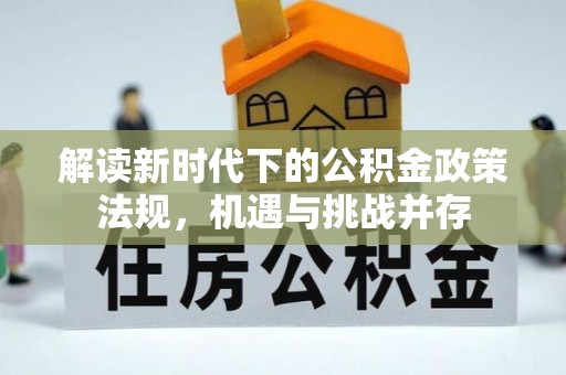 汉源解读新时代下的公积金政策法规，机遇与挑战并存