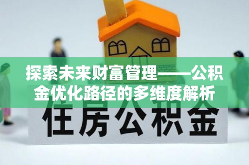 汉源探索未来财富管理——公积金优化路径的多维度解析