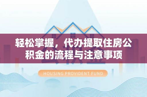 汉源轻松掌握，代办提取住房公积金的流程与注意事项