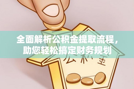 汉源全面解析公积金提取流程，助您轻松搞定财务规划