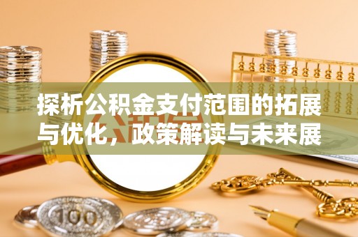 汉源探析公积金支付范围的拓展与优化，政策解读与未来展望
