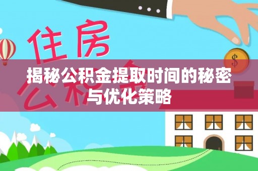 汉源揭秘公积金提取时间的秘密与优化策略