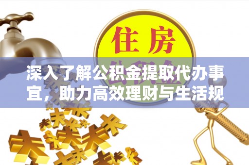 汉源深入了解公积金提取代办事宜，助力高效理财与生活规划