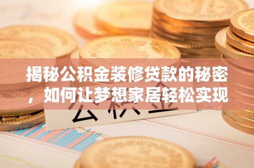 汉源揭秘公积金装修贷款的秘密，如何让梦想家居轻松实现？
