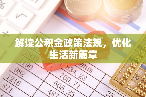 汉源解读公积金政策法规，优化生活新篇章