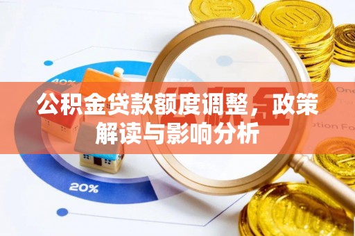 汉源公积金贷款额度调整，政策解读与影响分析