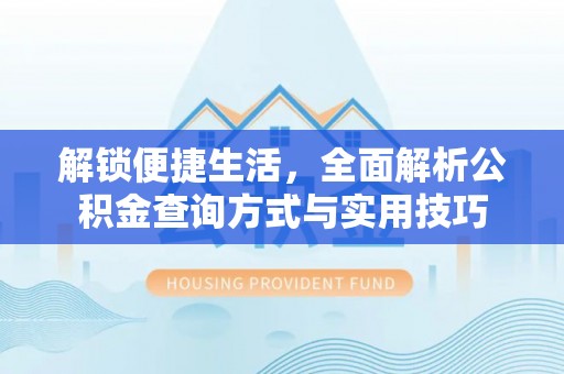 汉源解锁便捷生活，全面解析公积金查询方式与实用技巧
