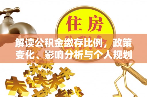 汉源解读公积金缴存比例，政策变化、影响分析与个人规划