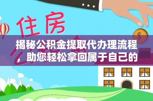 汉源揭秘公积金提取代办理流程，助您轻松拿回属于自己的钱