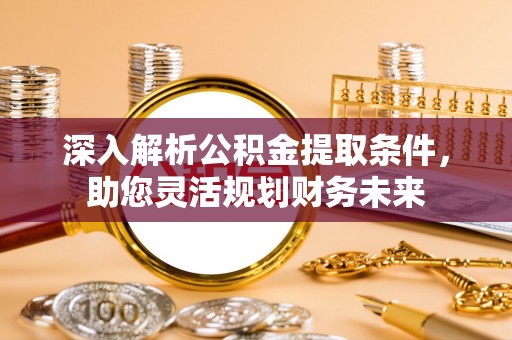 汉源深入解析公积金提取条件，助您灵活规划财务未来