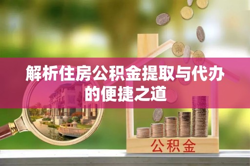 汉源解析住房公积金提取与代办的便捷之道
