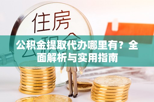 汉源公积金提取代办哪里有？全面解析与实用指南