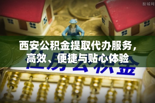 汉源西安公积金提取代办服务，高效、便捷与贴心体验