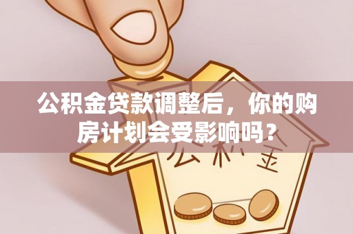 汉源公积金贷款调整后，你的购房计划会受影响吗？