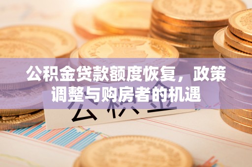 汉源公积金贷款额度恢复，政策调整与购房者的机遇