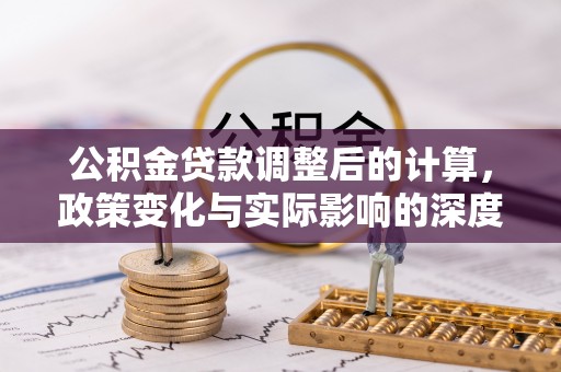 汉源公积金贷款调整后的计算，政策变化与实际影响的深度解析