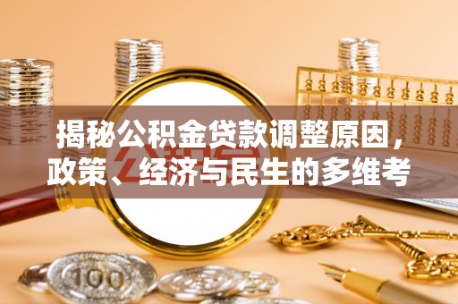 汉源揭秘公积金贷款调整原因，政策、经济与民生的多维考量
